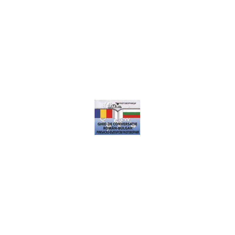 Румънско-български разговорник / GHID DE CONVERSAŢIE ROMÂN-BULGAR 