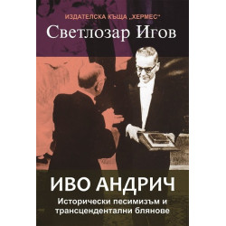 Иво Андрич. Исторически песимизъм и трансцендентални блянове