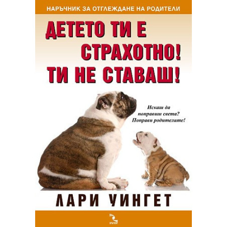 Детето ти е страхотно! Ти не ставаш!Наръчник за отглеждане на родители