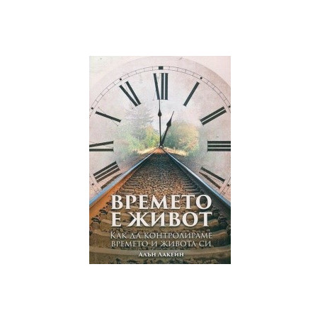 Времето е живот. Как да контролираме времето и живота си