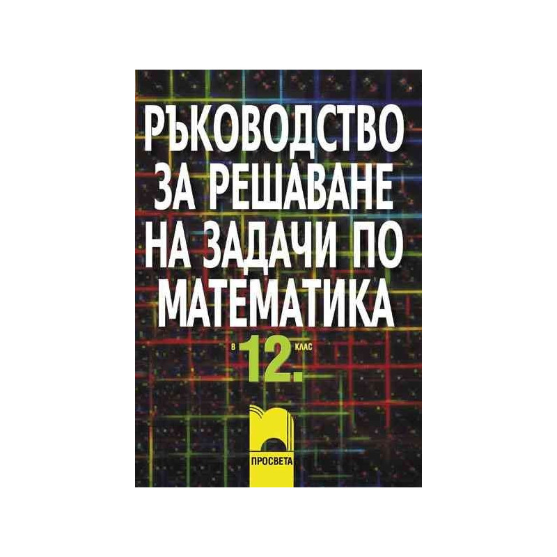 Ръководство за решаване на задачи по математика за 12. клас