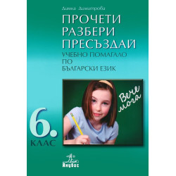 ПРОЧЕТИ. РАЗБЕРИ. ПРЕСЪЗДАЙ. Учебно помагало по български език за 6. клас