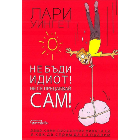 Не бъди идиот! Не се прецаквай сам!