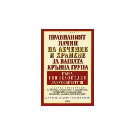 Правилният начин на лечение и хранене за вашата кръвна група. Пълна енциклопедия на кръвните групи