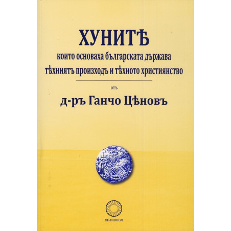 Хуните, които основаха българската държава - техният произход и тяхното християнство (фототипно издание)