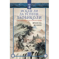 Искаш ли да успееш, заобиколи - Стратегии на смисъла в Китай и Гърция