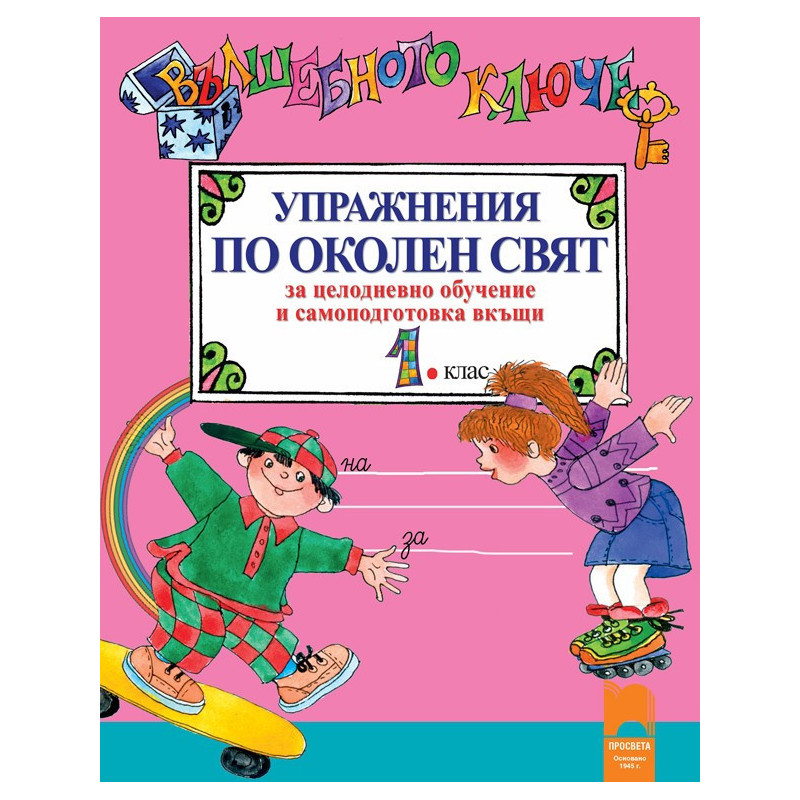 Вълшебното ключе: Упражнения по околен свят за целодневно обучение и самоподготовка вкъщи за 1. клас 2018/2019