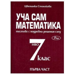 Уча сам математика. Тестове с подробни решения след 7. клас - част 1 По учебната програма за 2018/2019 г.