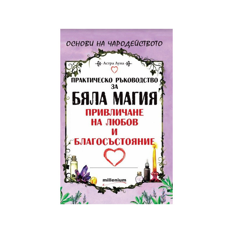 Практическо ръководство за бяла магия, привличане на любов и благосъстояние