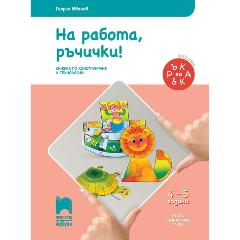Ръка за ръка. На работа, ръчички! - Познавателна книжка за 4 - 5 г