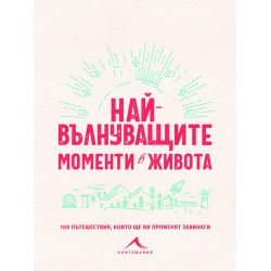 Най-вълнуващите моменти в живота - 100 пътешествия, които ще ви променят завинаги