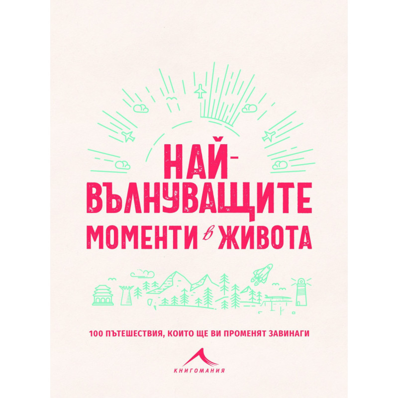 Най-вълнуващите моменти в живота - 100 пътешествия, които ще ви променят завинаги