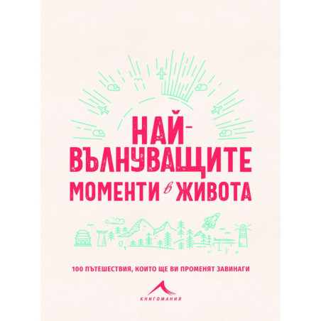 Най-вълнуващите моменти в живота - 100 пътешествия, които ще ви променят завинаги