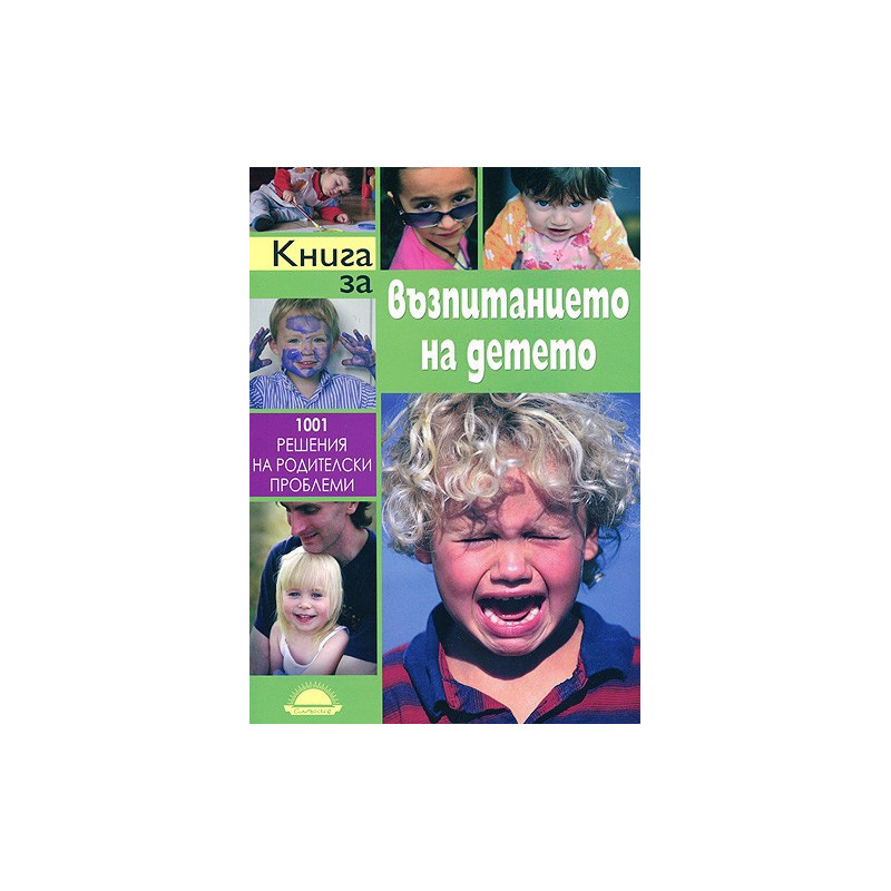Книга за възпитанието на детето. 1001 решения на родителски проблеми
