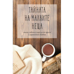 Тайната на малките неща - мисли, съвети и идеи за по-прост хармоничен живот