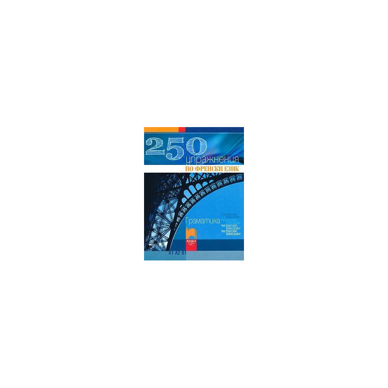 250 упражнения по френски език - Граматика, четене, писане (Ниво А1, А2, В1)