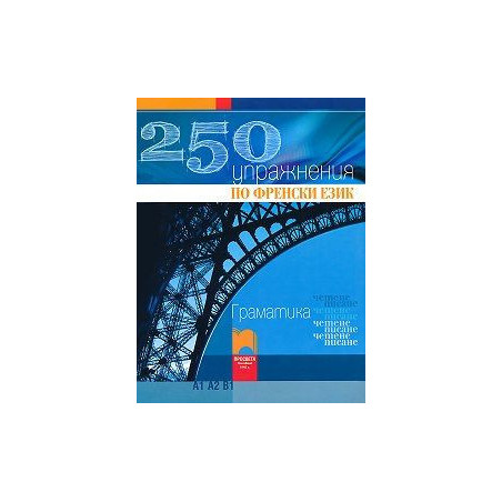 250 упражнения по френски език - Граматика, четене, писане (Ниво А1, А2, В1)