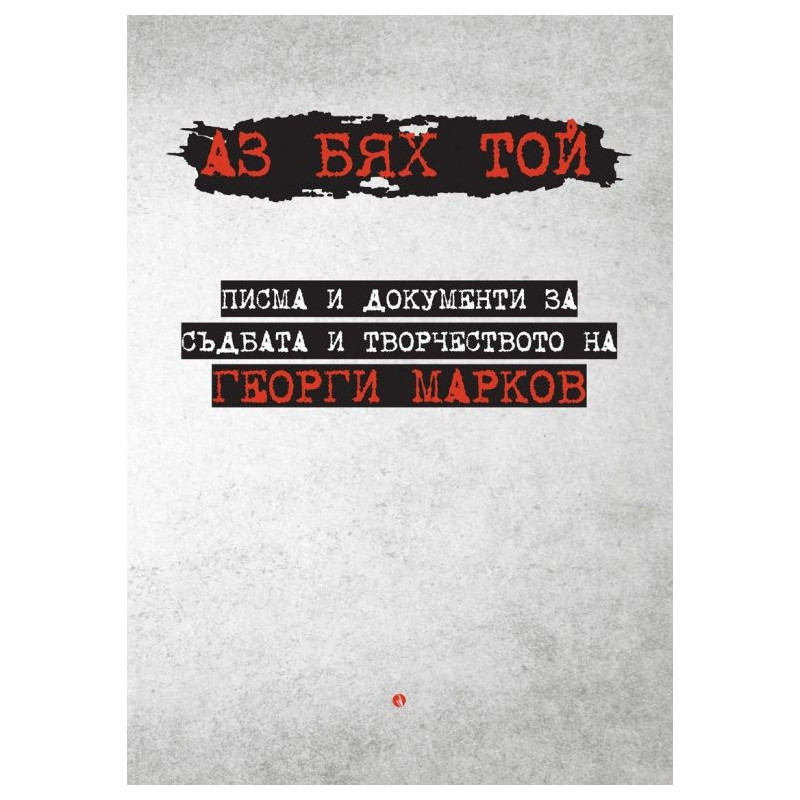 Аз бях той: Писма и документи за съдбата и творчеството на Георги Марков