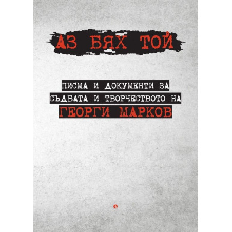 Аз бях той: Писма и документи за съдбата и творчеството на Георги Марков