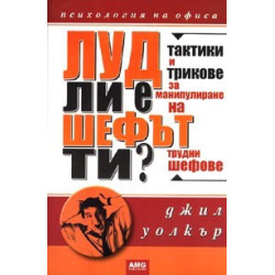 Луд ли е шефът ти? Тактики и трикове за манупулиране на трудни шефове