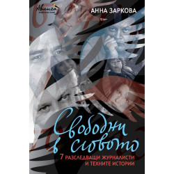 Свободни в словото. 7 разследващи журналисти и техните истории Автор: Анна Заркова