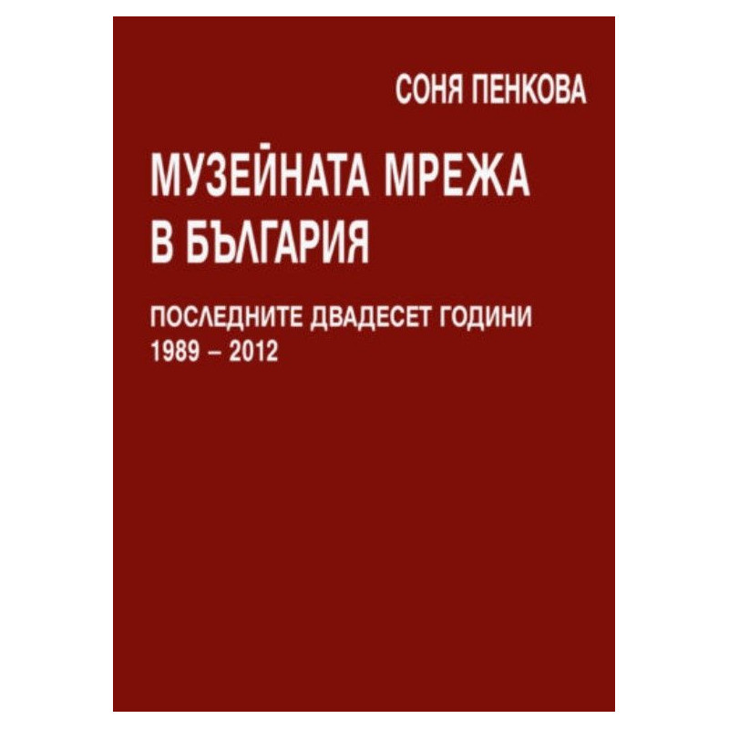 Музейната мрежа в България. Последните двадесет години 1989 – 2012 г.