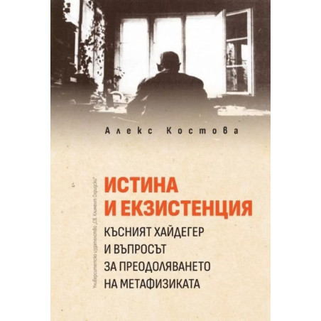 Истина и екзистенция. Късният Хайдегер и въпросът за преодоляването на метафизиката