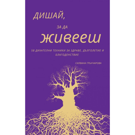 Дишай, за да живееш. 58 дихателни техники за здраве, дълголетие и благоденствие
