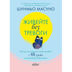 Живейте без тревоги. Как да постигнете спокойствие с 48 урока от дзенбудистки монах
