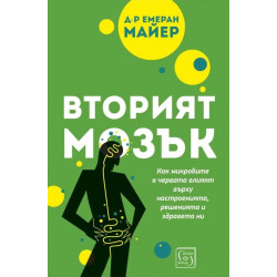 Вторият мозък. Как микробите в червата влияят върху настроенията, решенията и здравето ни