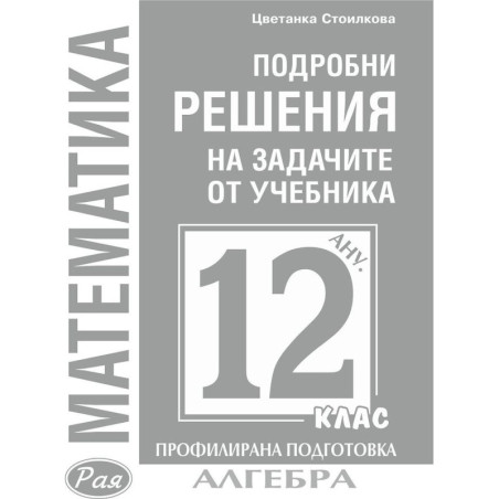 Подробни решения на задачите по алгебра от учебника по математика за 12. клас на Анубис за профилирана подготовка