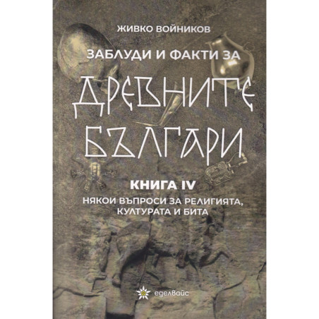 Заблуди и факти за древните българи Кн. IV- Някои въпроси за религията културата и бита