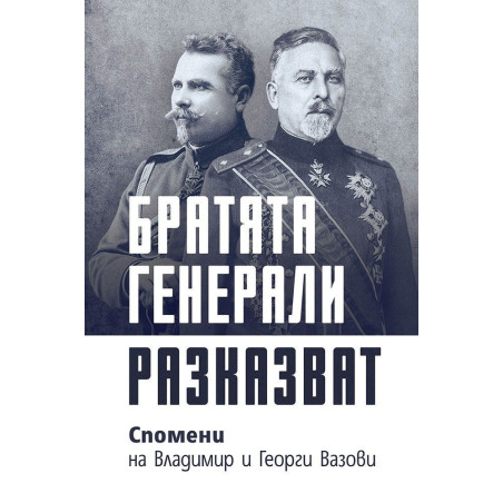 Братята генерали разказват. Спомени на Владимир и Георги Вазови
