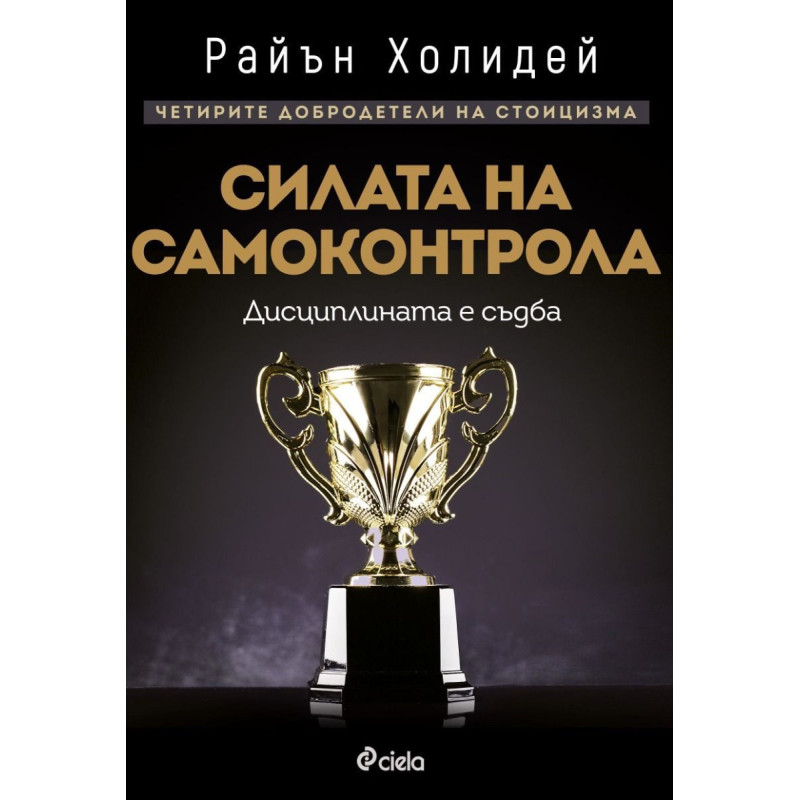 Силата на самоконтрола. Дисциплината е съдба (Четирите добродетели на стоицизма 1)