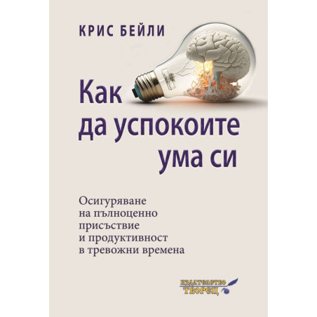 Как да успокоите ума си. Осигуряване на пълноценно присъствие и продуктивност в тревожни времена