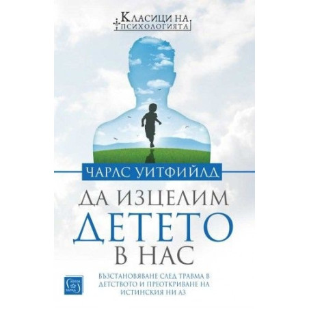 Да изцелим Детето в нас. Възстановяване след травма в детството и преоткриване на истинския ни Аз