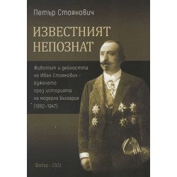Известният непознат. Животът и дейността на Иван Стоянович - Аджелето през историята на модерна България (1862 – 1947)