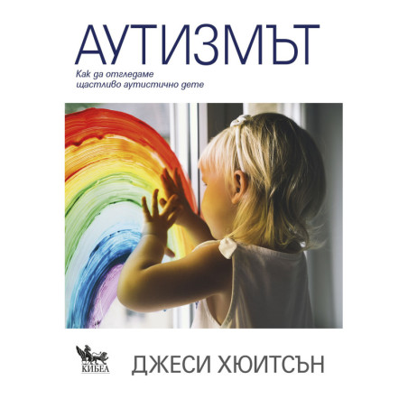 Аутизмът. Как да отгледаме щастливо аутистично дете