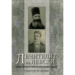 Лечителят на Левски. Невероятната история на отец Неофит Калчев - рецепти за здраве