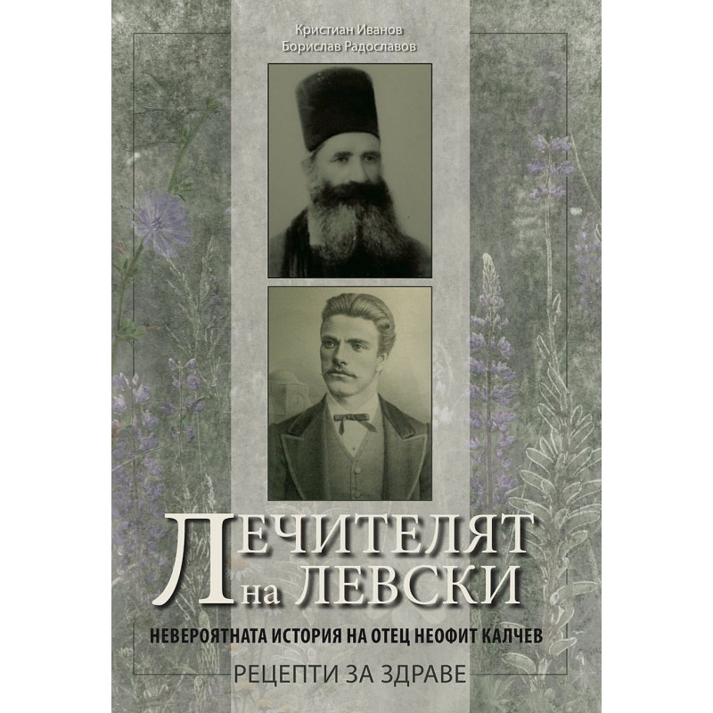 Лечителят на Левски. Невероятната история на отец Неофит Калчев - рецепти за здраве