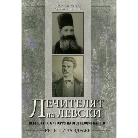 Лечителят на Левски. Невероятната история на отец Неофит Калчев - рецепти за здраве