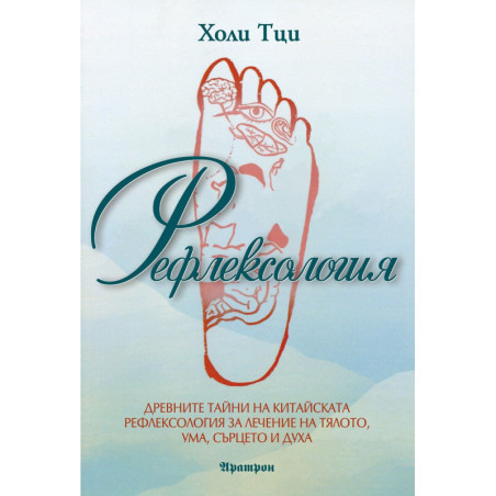 Рефлексология. Древните тайни на китайската рефлексология за лечение на тялото ума сърцето и духа