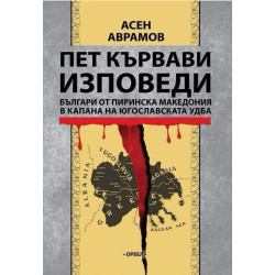 Пет кървави изповеди. Българи от Пиринска Македония в капана на югославската УДБА