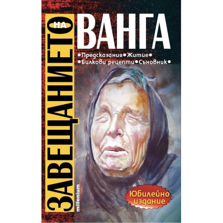 Завещанието на Ванга. Предсказания, житие, билкови рецепти, съновник