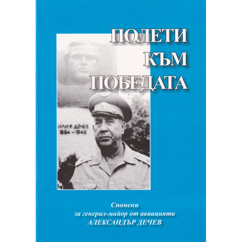 Полети към победата. Спомени за генерал-майор от авиацията Александър Дечев