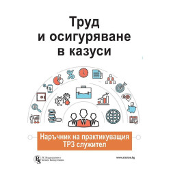 Труд и осигуряване в казуси - наръчник на практикуващия ТРЗ служител