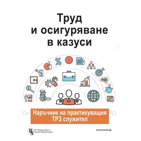 Труд и осигуряване в казуси - наръчник на практикуващия ТРЗ служител