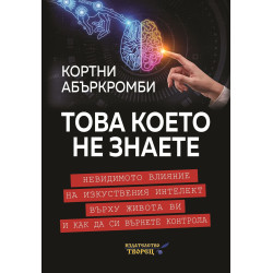 Това което не знаете. Невидимото влияние на изкуствения интелект върху живота ви и как да си върнете контрола