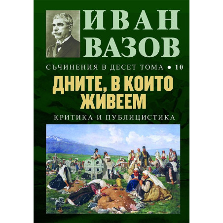 Иван Вазов. Съчинения в десет тома – том 10: Дните в които живеем
