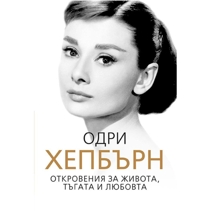 Одри Хепбърн. Откровения за живота тъгата и любовта
